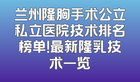 兰州隆胸手术公立私立医院技术排名榜单！最新隆乳技术一览
