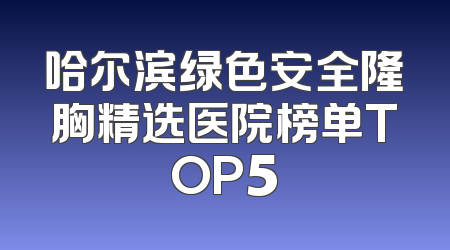 哈尔滨绿色安全隆胸精选医院榜单TOP5