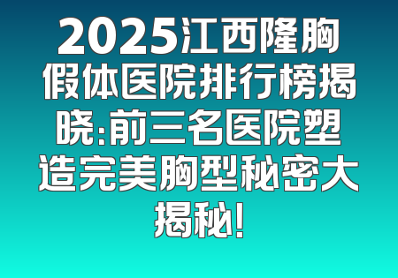 2025江西隆胸假体医院排行榜揭晓：前三名医院塑造完美胸型秘密大揭秘！
