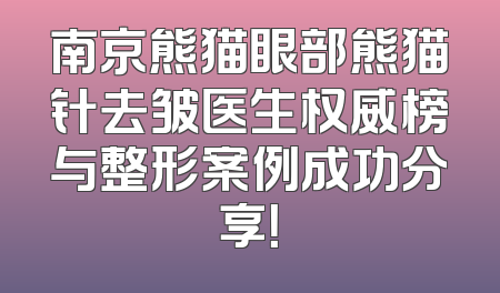 南京熊猫眼部熊猫针去皱医生权威榜与整形案例成功分享！