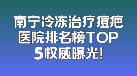 南宁冷冻治疗痘疤医院排名榜TOP5权威曝光！