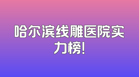 哈尔滨线雕医院实力榜！