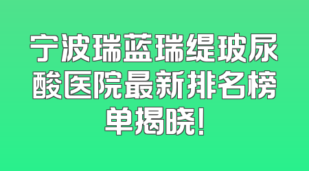 宁波瑞蓝瑞缇玻尿酸医院最新排名榜单揭晓！
