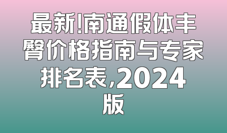 最新！南通假体丰臀价格指南与专家排名表，2024版