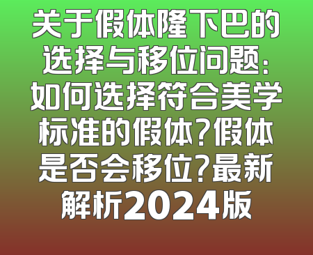 关于假体隆下巴的选择与移位问题：如何选择符合美学标准的假体？假体是否会移位？最新解析2024版