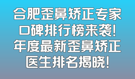 合肥歪鼻矫正专家口碑排行榜来袭！年度最新歪鼻矫正医生排名揭晓！