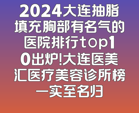 2024大连抽脂填充胸部有名气的医院排行top10出炉！大连医美汇医疗美容诊所榜一实至名归
