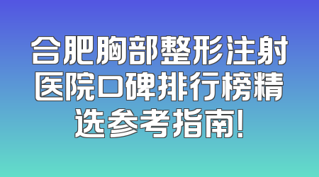 合肥胸部整形注射医院口碑排行榜精选参考指南！
