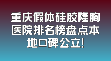 重庆假体硅胶隆胸医院排名榜盘点本地口碑公立！