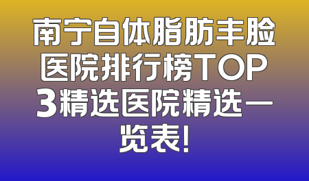 南宁自体脂肪丰脸医院排行榜TOP3精选医院精选一览表！