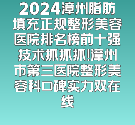 2024漳州脂肪填充正规整形美容医院排名榜前十强技术抓抓抓！漳州市第三医院整形美容科口碑实力双在线