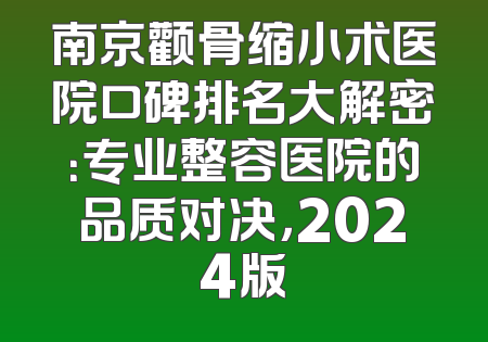 南京颧骨缩小术医院口碑排名大解密：专业整容医院的品质对决，2024版