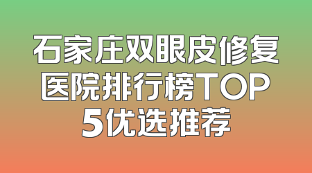 石家庄双眼皮修复医院排行榜TOP5优选推荐