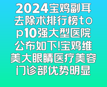 2024宝鸡副耳去除术排行榜top10强大型医院公布如下！宝鸡维美大眼睛医疗美容门诊部优势明显