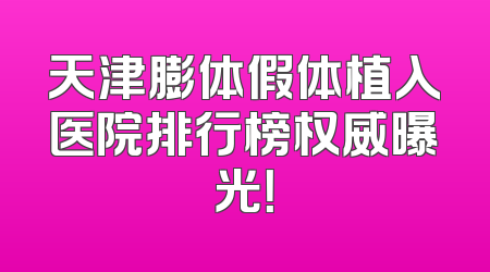 天津膨体假体植入医院排行榜权威曝光！