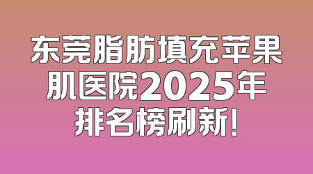 东莞脂肪填充苹果肌医院2025年排名榜刷新！