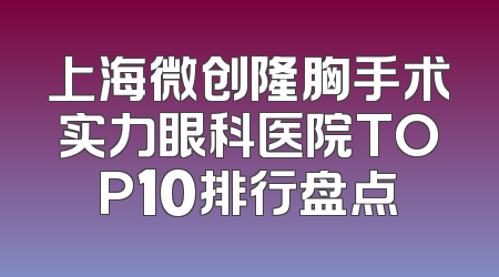 上海微创隆胸手术实力眼科医院TOP10排行盘点