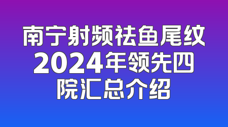 南宁射频祛鱼尾纹2024年领先四院汇总介绍