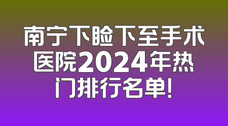 南宁下睑下至手术医院2024年热门排行名单！