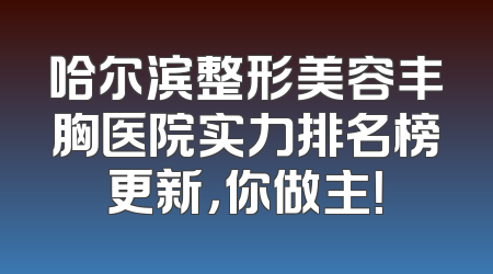 哈尔滨整形美容丰胸医院实力排名榜更新，你做主！