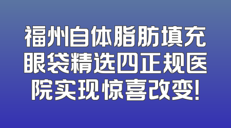 福州自体脂肪填充眼袋精选四正规医院实现惊喜改变！
