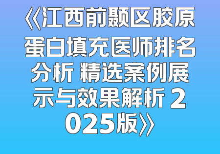 《江西前颞区胶原蛋白填充医师排名分析 精选案例展示与效果解析 2025版》