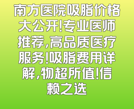 南方医院吸脂价格大公开！专业医师推荐，高品质医疗服务！吸脂费用详解，物超所值！信赖之选