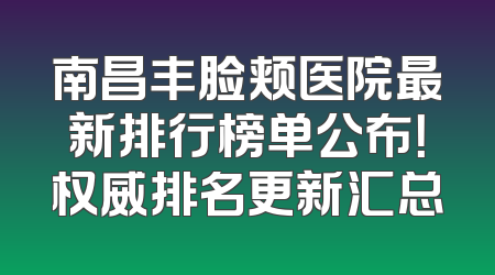 南昌丰脸颊医院最新排行榜单公布！权威排名更新汇总