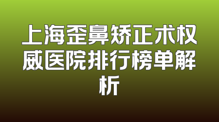 上海歪鼻矫正术权威医院排行榜单解析