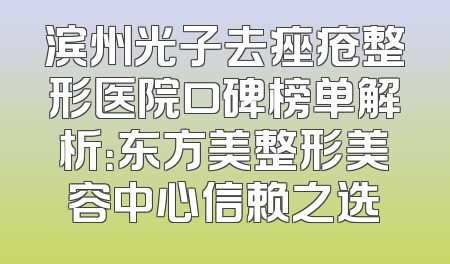 滨州光子去痤疮整形医院口碑榜单解析：东方美整形美容中心信赖之选