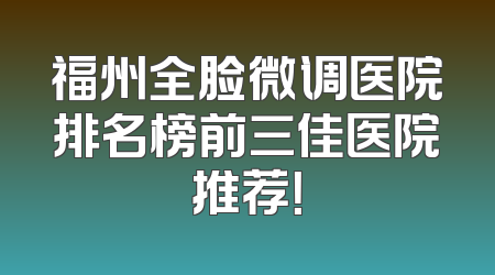 福州全脸微调医院排名榜前三佳医院推荐！