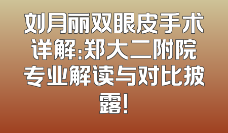 刘月丽双眼皮手术详解：郑大二附院专业解读与对比披露！