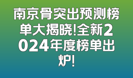 南京骨突出预测榜单大揭晓！全新2024年度榜单出炉！