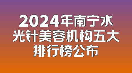 2024年南宁水光针美容机构五大排行榜公布