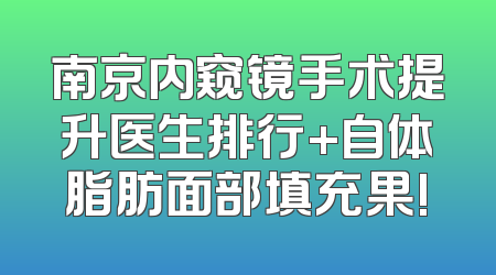 南京内窥镜手术提升医生排行+自体脂肪面部填充果!