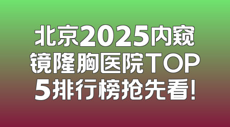 北京2025内窥镜隆胸医院TOP5排行榜抢先看！
