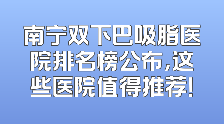 南宁双下巴吸脂医院排名榜公布，这些医院值得推荐！