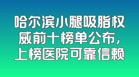 哈尔滨小腿吸脂权威前十榜单公布，上榜医院可靠信赖