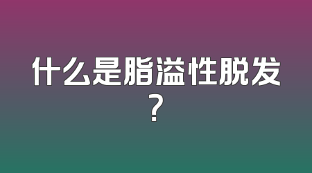 什么是脂溢性脱发？