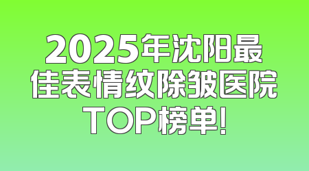 2025年沈阳最佳表情纹除皱医院TOP榜单！