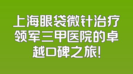 上海眼袋微针治疗领军三甲医院的卓越口碑之旅！
