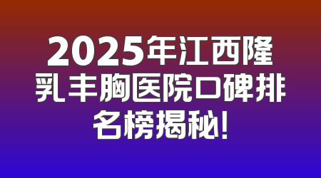 2025年江西隆乳丰胸医院口碑排名榜揭秘！