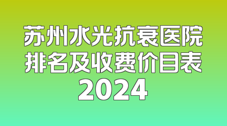 苏州水光抗衰医院排名及收费价目表2024