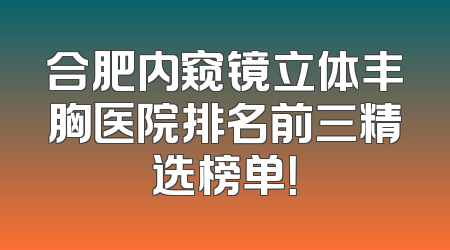 合肥内窥镜立体丰胸医院排名前三精选榜单！