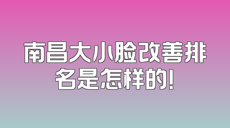 南昌大小脸改善排名是怎样的!