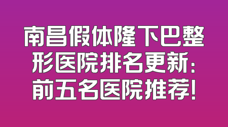 南昌假体隆下巴整形医院排名更新：前五名医院推荐！