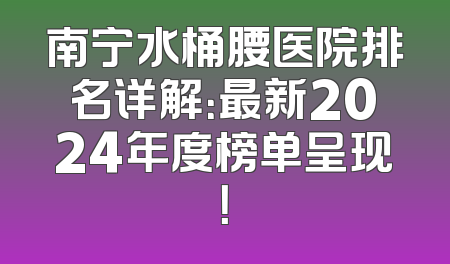 南宁水桶腰医院排名详解：最新2024年度榜单呈现！