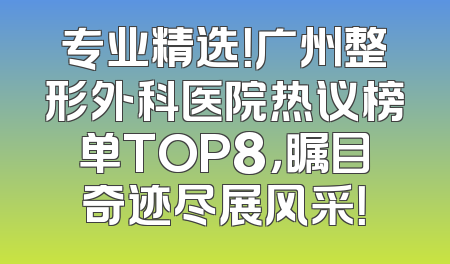 专业精选！广州整形外科医院热议榜单TOP8，瞩目奇迹尽展风采！