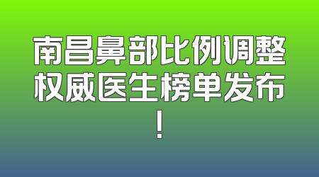 南昌鼻部比例调整权威医生榜单发布！