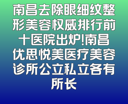 南昌去除眼细纹整形美容权威排行前十医院出炉！南昌优思悦美医疗美容诊所公立私立各有所长